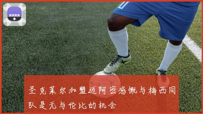 圣克莱尔加盟迈阿密感慨与梅西同队是无与伦比的机会