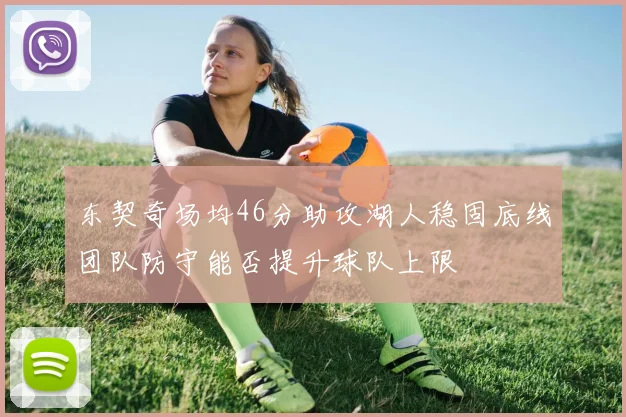 东契奇场均46分助攻湖人稳固底线团队防守能否提升球队上限