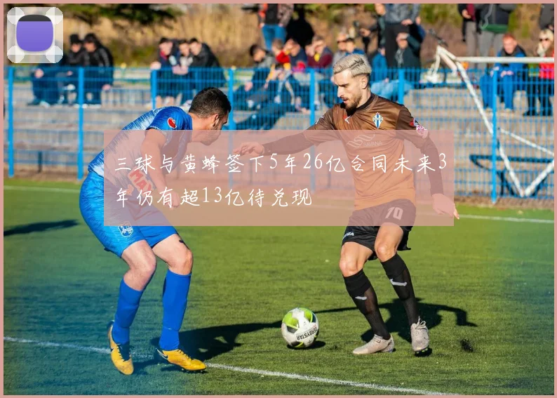 三球与黄蜂签下5年26亿合同未来3年仍有超13亿待兑现