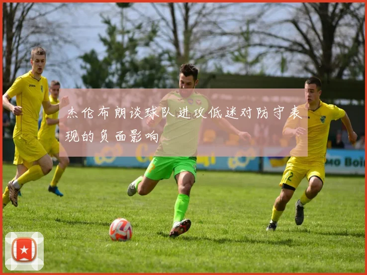 杰伦布朗谈球队进攻低迷对防守表现的负面影响