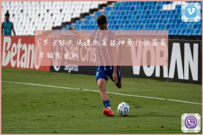 C罗点球失误遭凯莱赫神勇扑救葡萄牙错失良机
