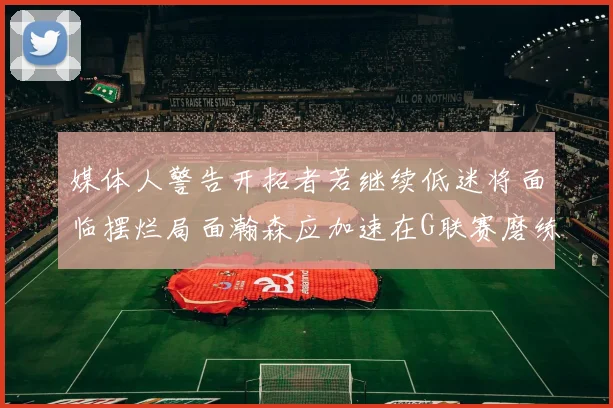 媒体人警告开拓者若继续低迷将面临摆烂局面瀚森应加速在G联赛磨练技能