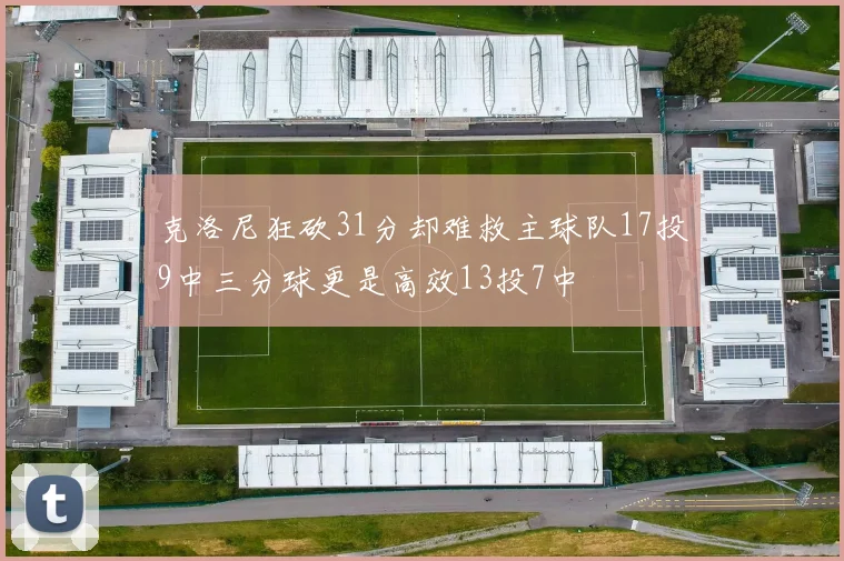 克洛尼狂砍31分却难救主球队17投9中三分球更是高效13投7中