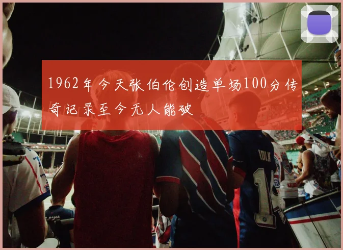 1962年今天张伯伦创造单场100分传奇记录至今无人能破