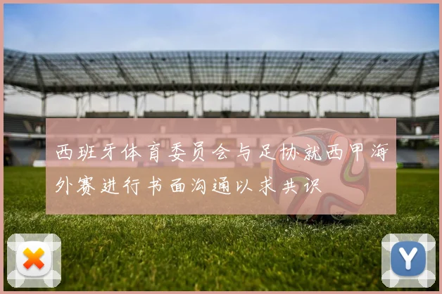 西班牙体育委员会与足协就西甲海外赛进行书面沟通以求共识