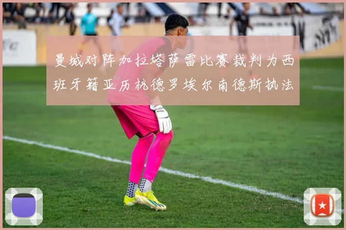 曼城对阵加拉塔萨雷比赛裁判为西班牙籍亚历杭德罗埃尔南德斯执法解析