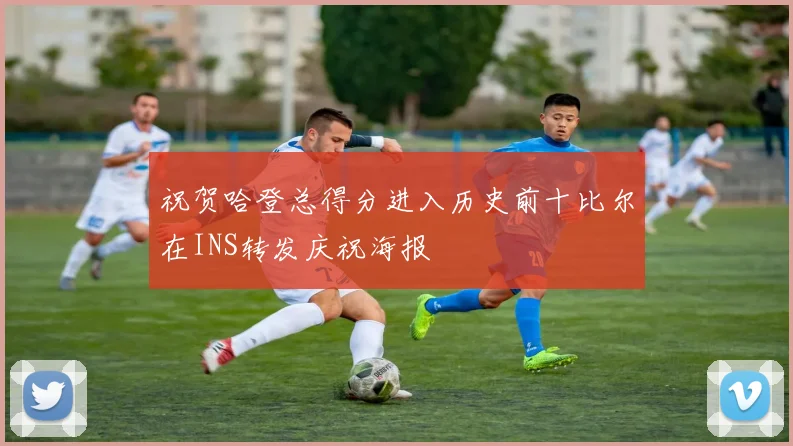 祝贺哈登总得分进入历史前十比尔在INS转发庆祝海报