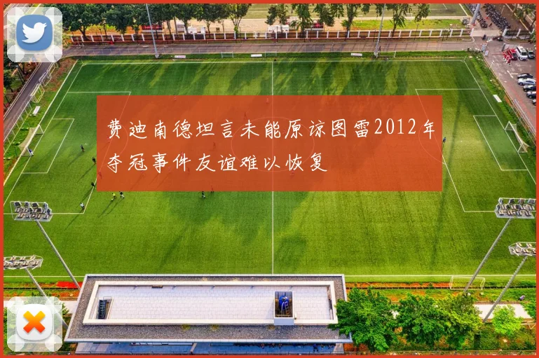 费迪南德坦言未能原谅图雷2012年夺冠事件友谊难以恢复